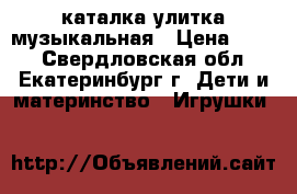 каталка улитка музыкальная › Цена ­ 450 - Свердловская обл., Екатеринбург г. Дети и материнство » Игрушки   